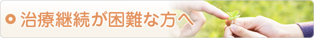 治療継続が困難な方へ